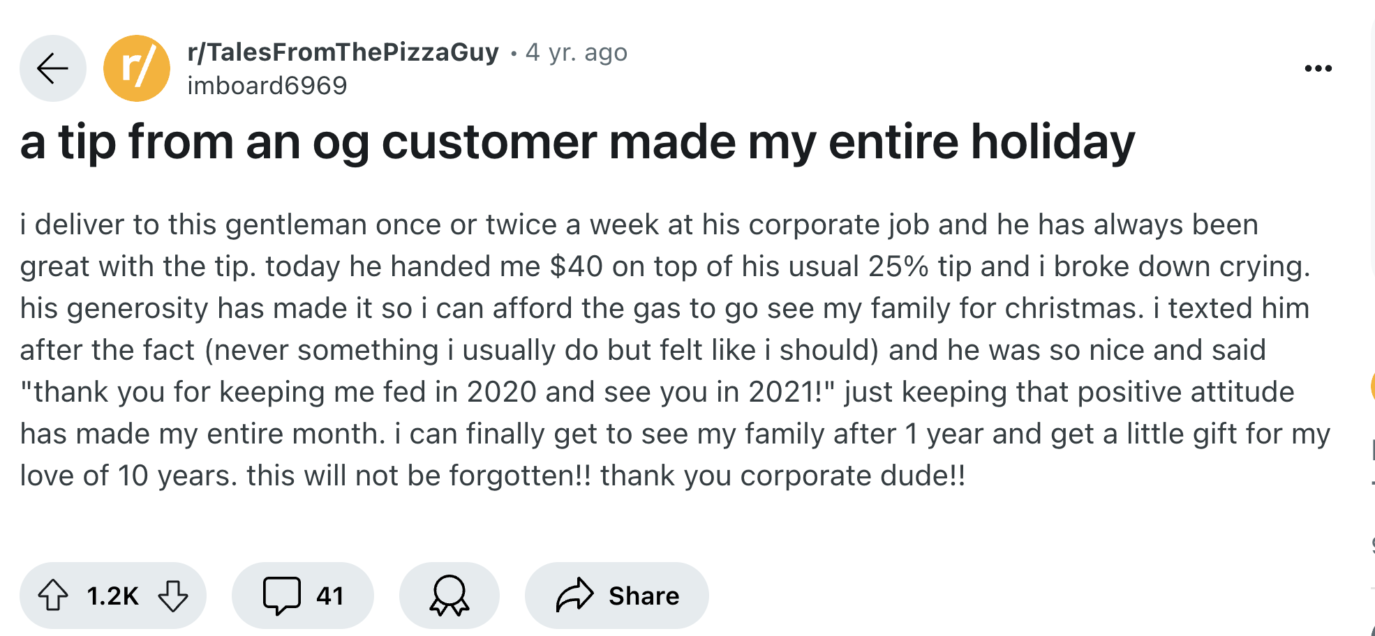 screenshot - rTalesFromThePizzaGuy 4 yr. ago imboard6969 a tip from an og customer made my entire holiday i deliver to this gentleman once or twice a week at his corporate job and he has always been great with the tip. today he handed me $40 on top of his